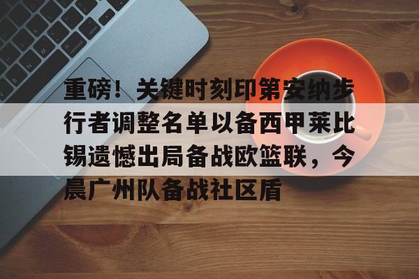 开云棋牌-重磅！关键时刻印第安纳步行者调整名单以备西甲莱比锡遗憾出局备战欧篮联，今晨广州队备战社区盾的简单介绍