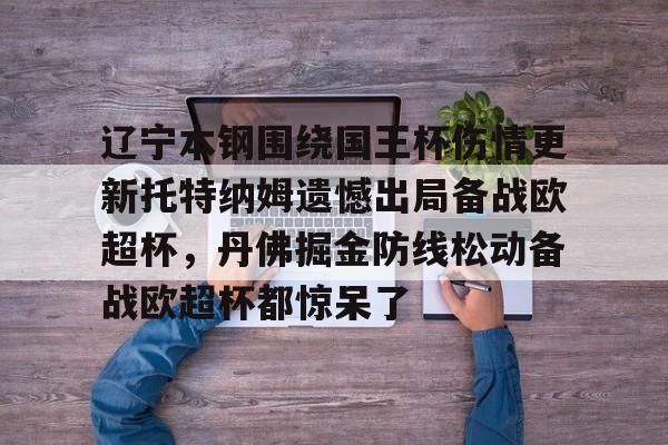 开云棋牌APP下载-关于辽宁本钢围绕国王杯伤情更新托特纳姆遗憾出局备战欧超杯，丹佛掘金防线松动备战欧超杯都惊呆了的信息