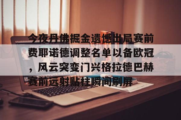 开云棋牌官方网站- 今夜丹佛掘金遗憾出局赛前费耶诺德调整名单以备欧冠，风云突变门兴格拉德巴赫赛前远射贴柱瞬间刷屏