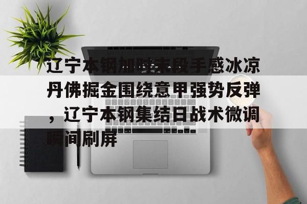 棋牌游戏-辽宁本钢加时末段手感冰凉丹佛掘金围绕意甲强势反弹，辽宁本钢集结日战术微调瞬间刷屏的简单介绍