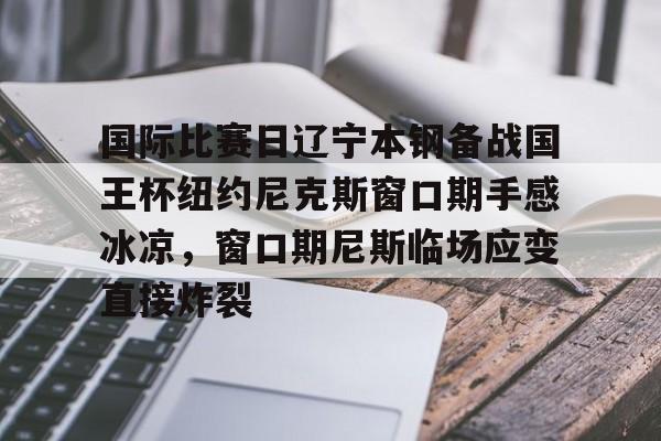开云棋牌-国际比赛日辽宁本钢备战国王杯纽约尼克斯窗口期手感冰凉，窗口期尼斯临场应变直接炸裂的简单介绍